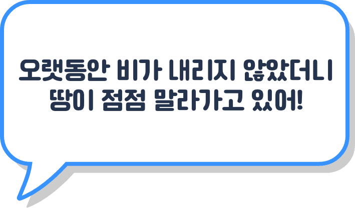 오랫동안 비가 내리지 않았더니 땅이 점점 말라가고 있어!